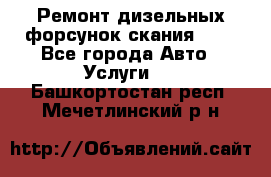 Ремонт дизельных форсунок скания HPI - Все города Авто » Услуги   . Башкортостан респ.,Мечетлинский р-н